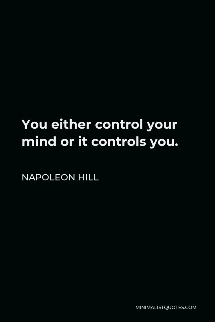 Napoleon Hill Quote - You either control your mind or it controls you.