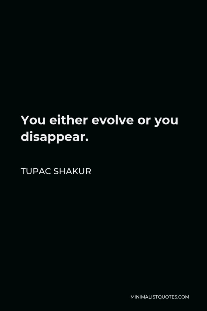 Tupac Shakur Quote - You either evolve or you disappear.