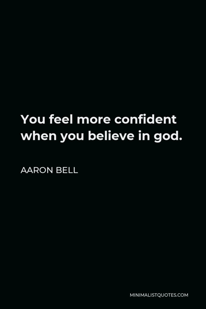 Aaron Bell Quote - You feel more confident when you believe in god.