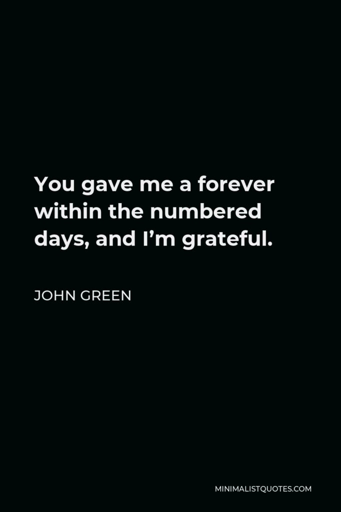 John Green Quote - You gave me a forever within the numbered days, and I’m grateful.