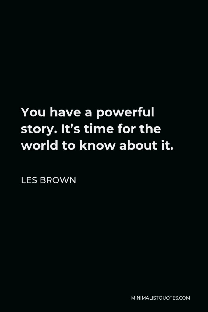 Les Brown Quote - You have a powerful story. It’s time for the world to know about it.