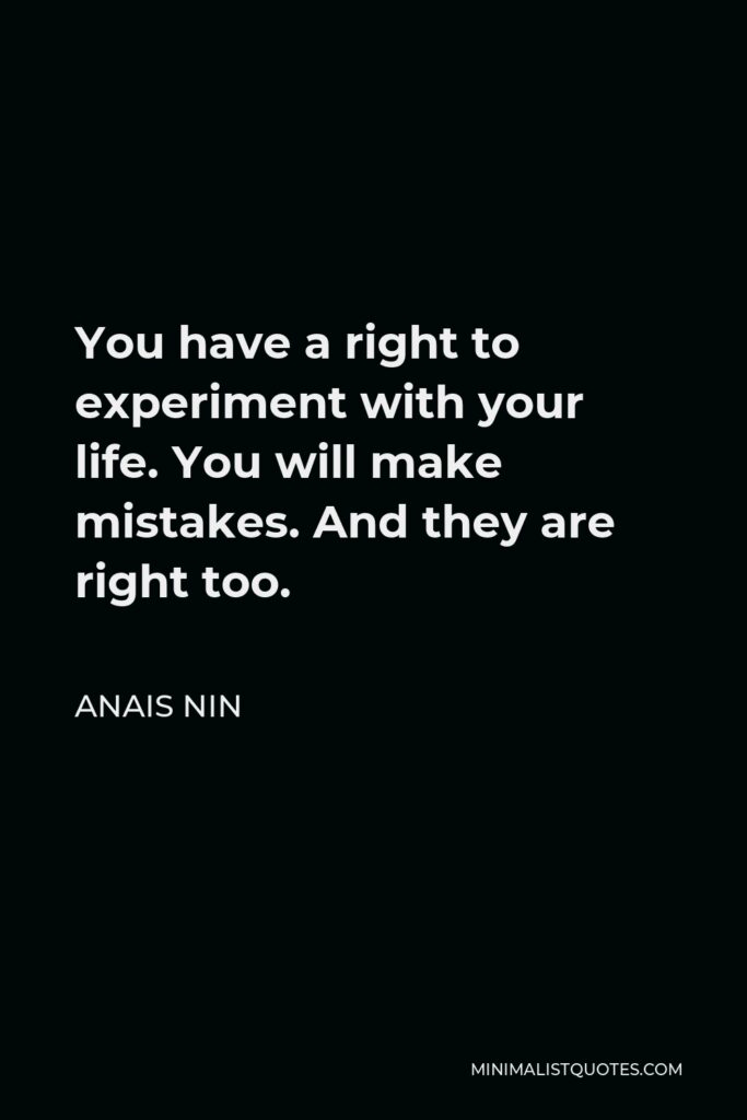 Anais Nin Quote - You have a right to experiment with your life. You will make mistakes. And they are right too.