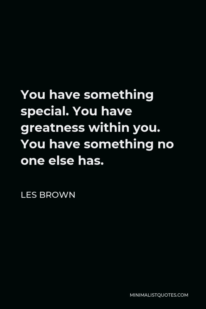 Les Brown Quote - You have something special. You have greatness within you. You have something no one else has.
