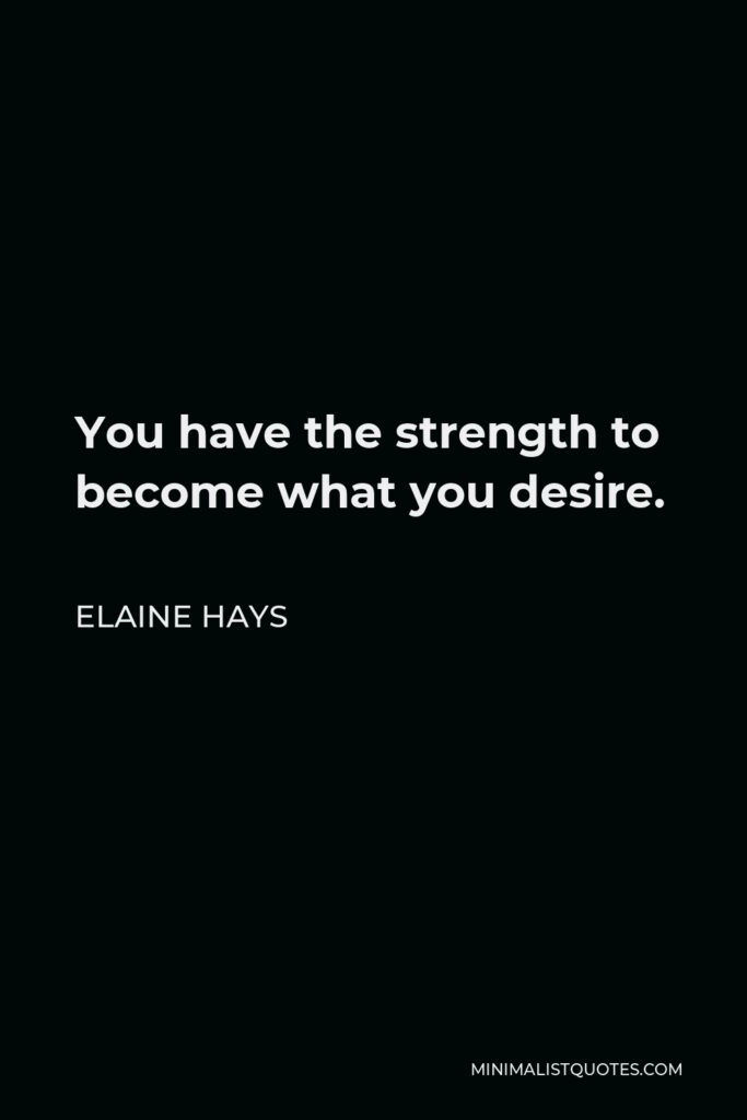 Elaine Hays Quote - You have the strength to become what you desire.