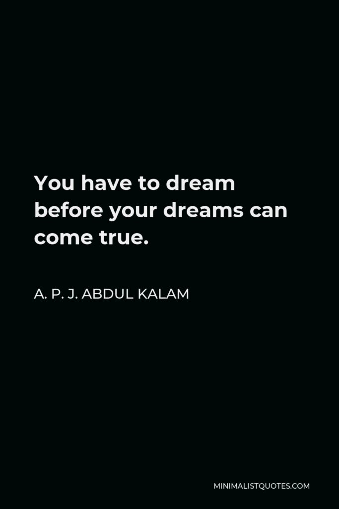 A. P. J. Abdul Kalam Quote - You have to dream before your dreams can come true.