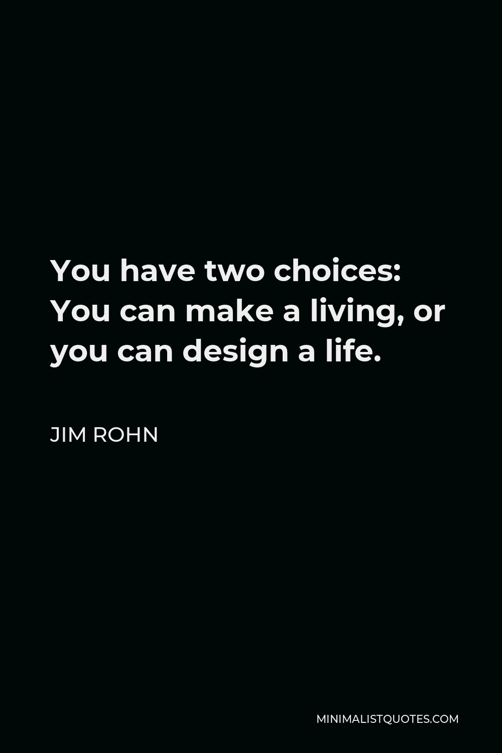Jim Rohn Quote - You have two choices: You can make a living, or you can design a life.