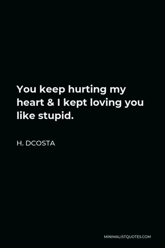 H. Dcosta Quote - You keep hurting my heart & I kept loving you like stupid.