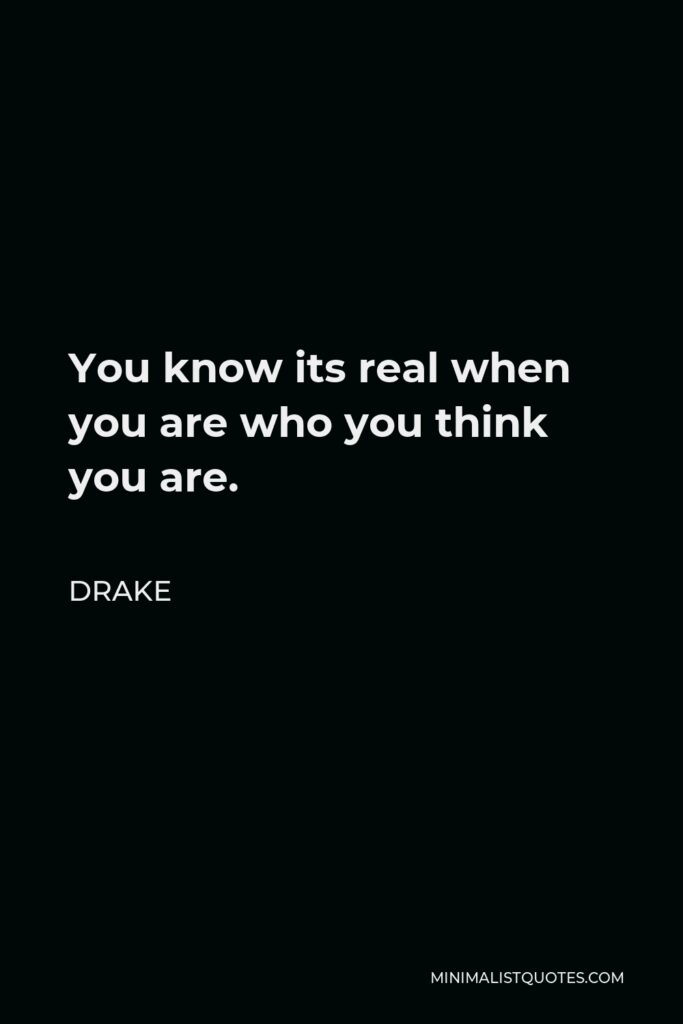 Drake Quote - You know its real when you are who you think you are.