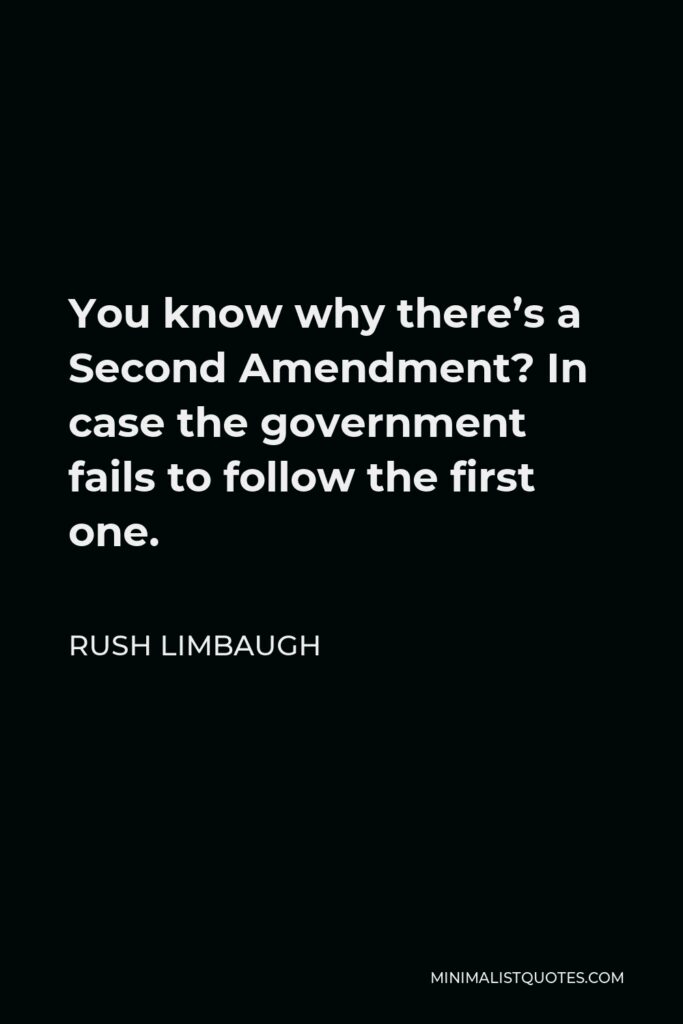 Rush Limbaugh Quote - You know why there’s a Second Amendment? In case the government fails to follow the first one.