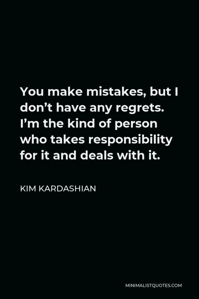 Kim Kardashian Quote - You make mistakes, but I don’t have any regrets. I’m the kind of person who takes responsibility for it and deals with it.