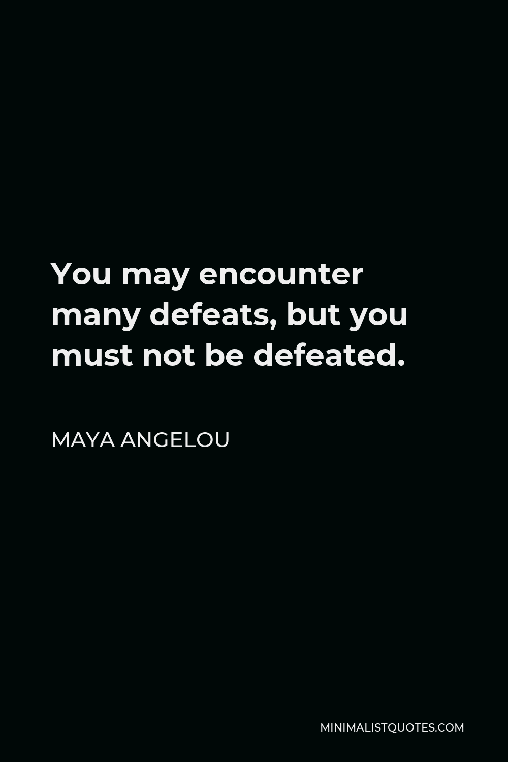 Maya Angelou Quote - You may encounter many defeats, but you must not be defeated.