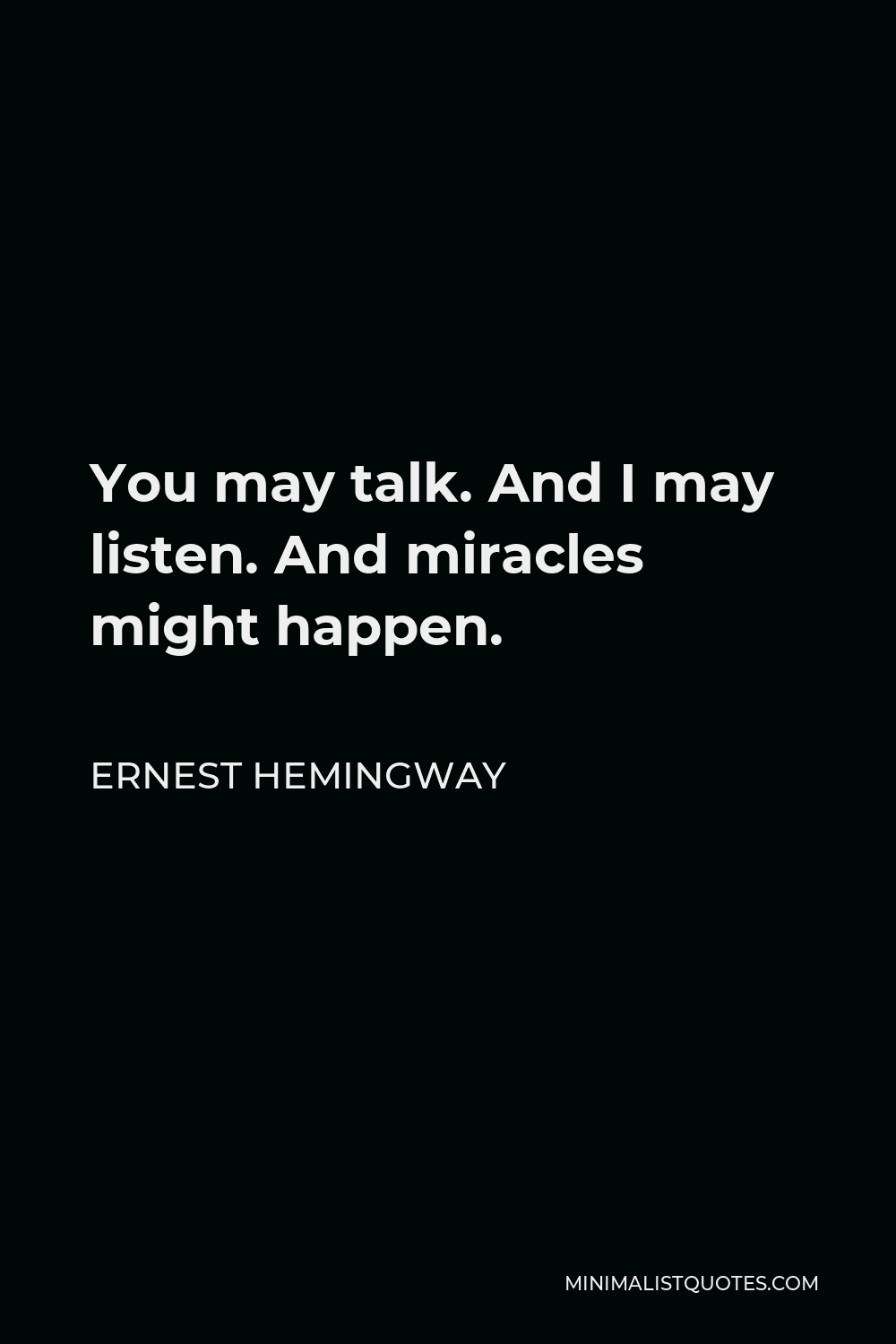 Ernest Hemingway Quote - You may talk. And I may listen. And miracles might happen.