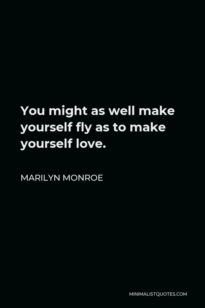 Marilyn Monroe Quote - You might as well make yourself fly as to make yourself love.
