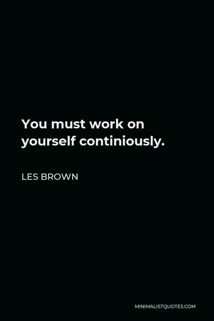Les Brown Quote - You must work on yourself continiously.