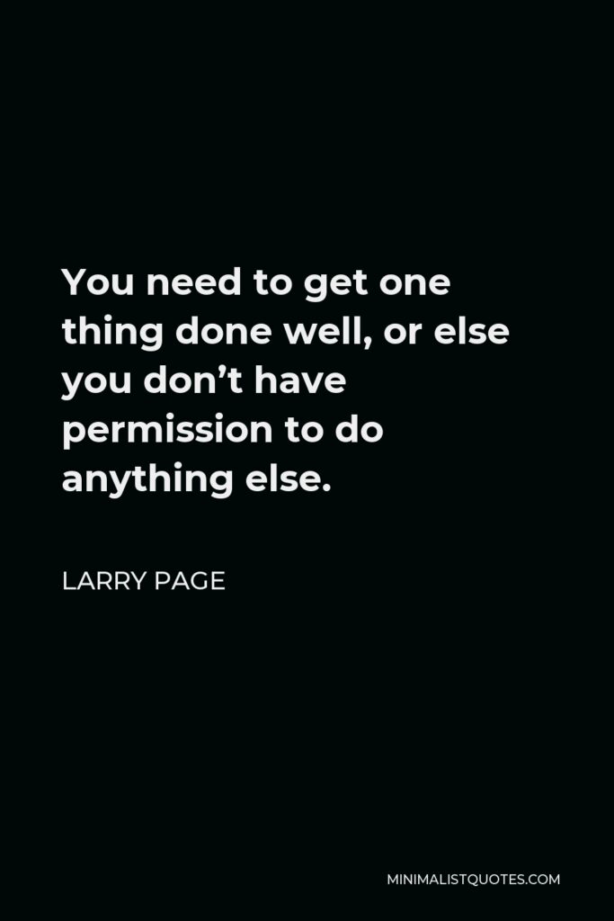 Larry Page Quote - You need to get one thing done well, or else you don’t have permission to do anything else.