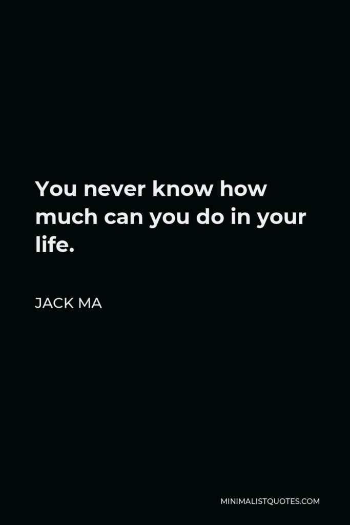Jack Ma Quote - You never know how much can you do in your life.