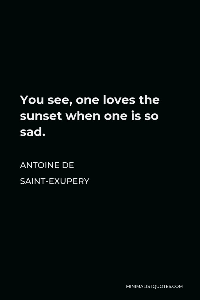 Antoine de Saint-Exupery Quote - You see, one loves the sunset when one is so sad.