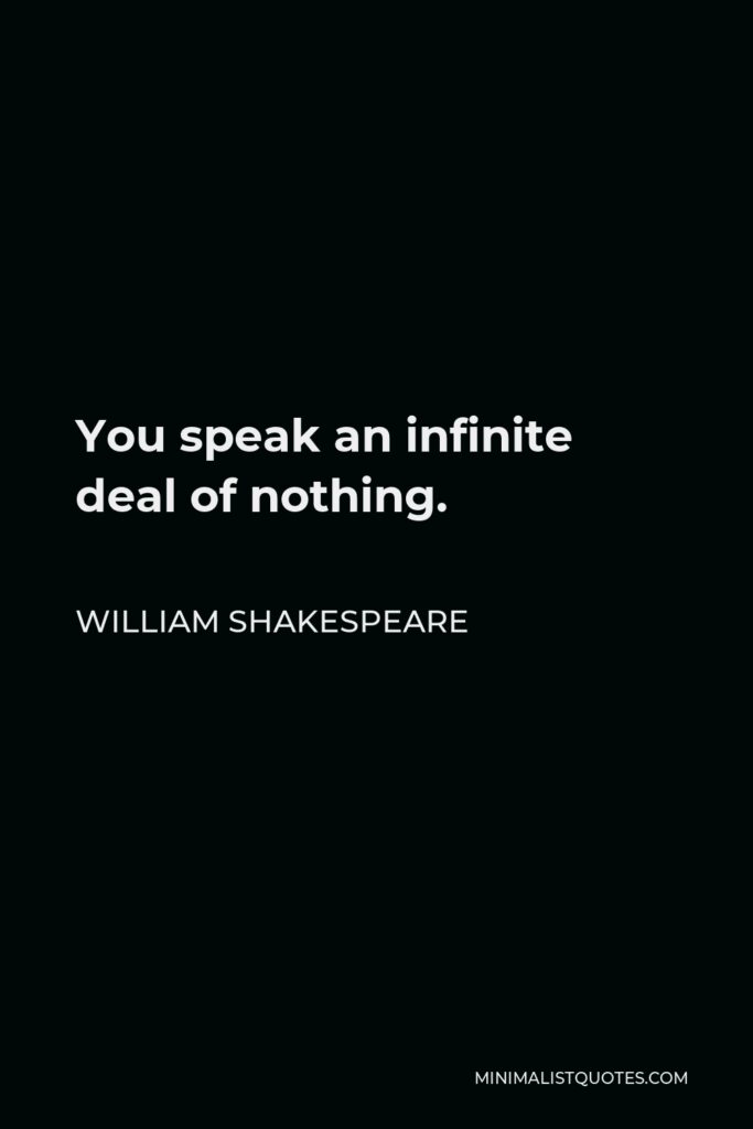 William Shakespeare Quote - You speak an infinite deal of nothing.