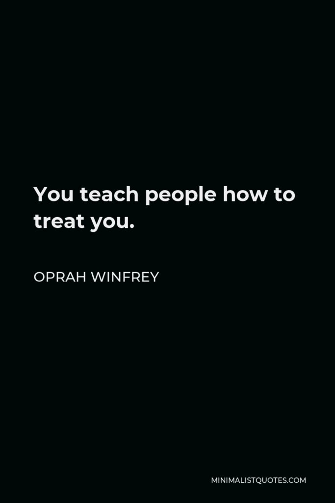 Oprah Winfrey Quote - You teach people how to treat you.