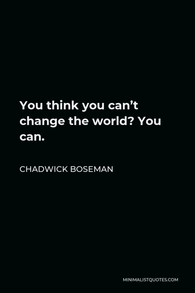 Chadwick Boseman Quote - You think you can’t change the world? You can.