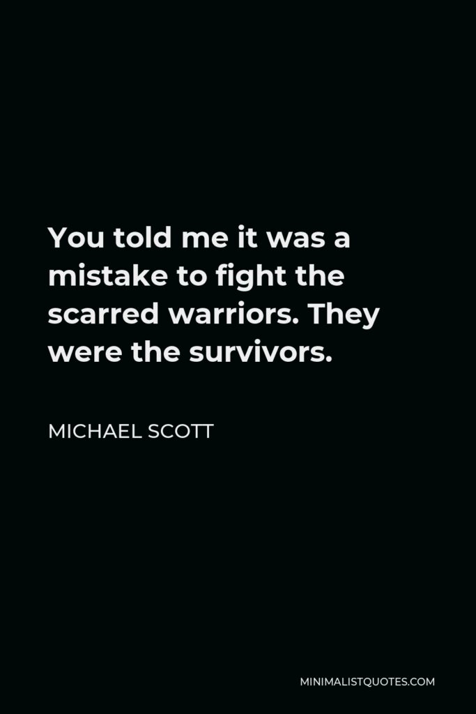 Michael Scott Quote - You told me it was a mistake to fight the scarred warriors. They were the survivors.