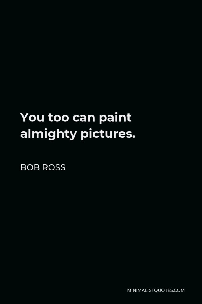 Bob Ross Quote - You too can paint almighty pictures.