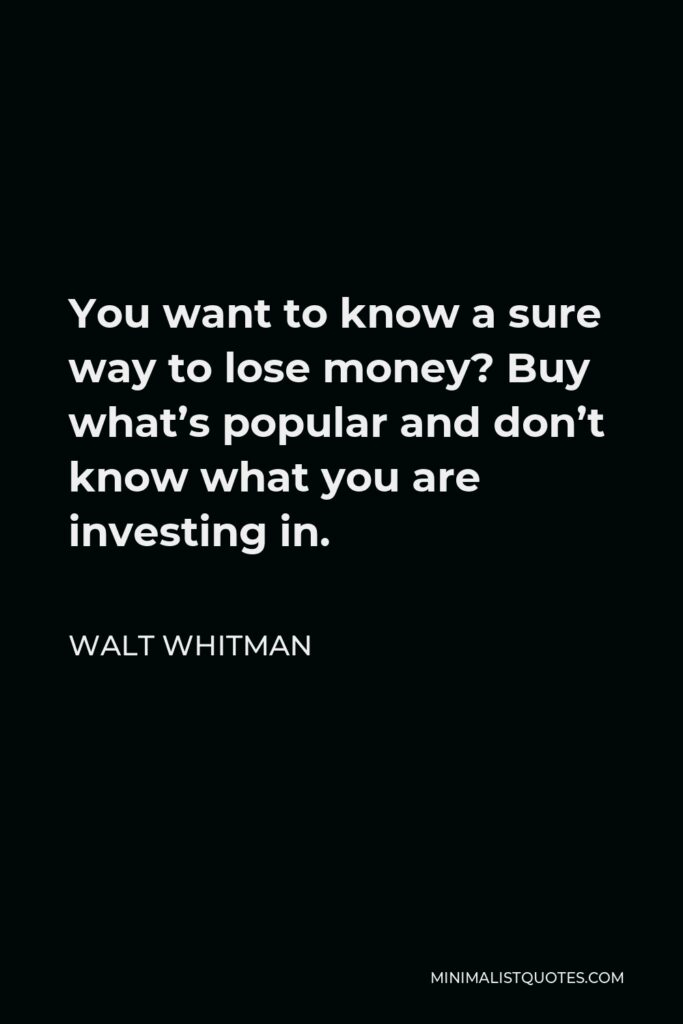 Walt Whitman Quote - You want to know a sure way to lose money? Buy what’s popular and don’t know what you are investing in.
