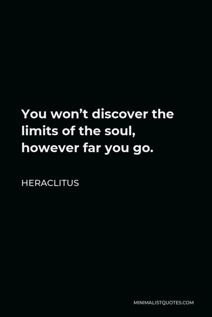 Heraclitus Quote - You won’t discover the limits of the soul, however far you go.