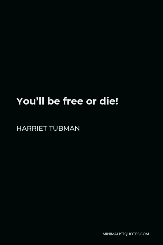 Harriet Tubman Quote - You’ll be free or die!