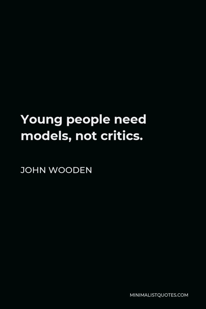 John Wooden Quote - Young people need models, not critics.