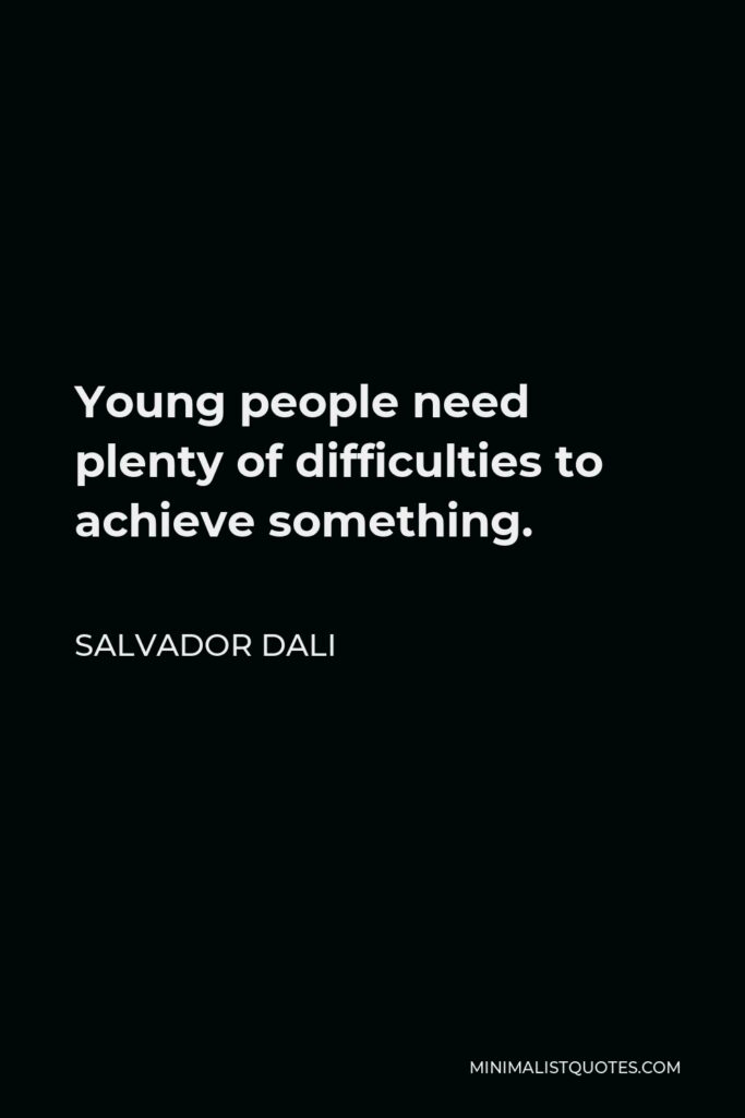Salvador Dali Quote - Young people need plenty of difficulties to achieve something.