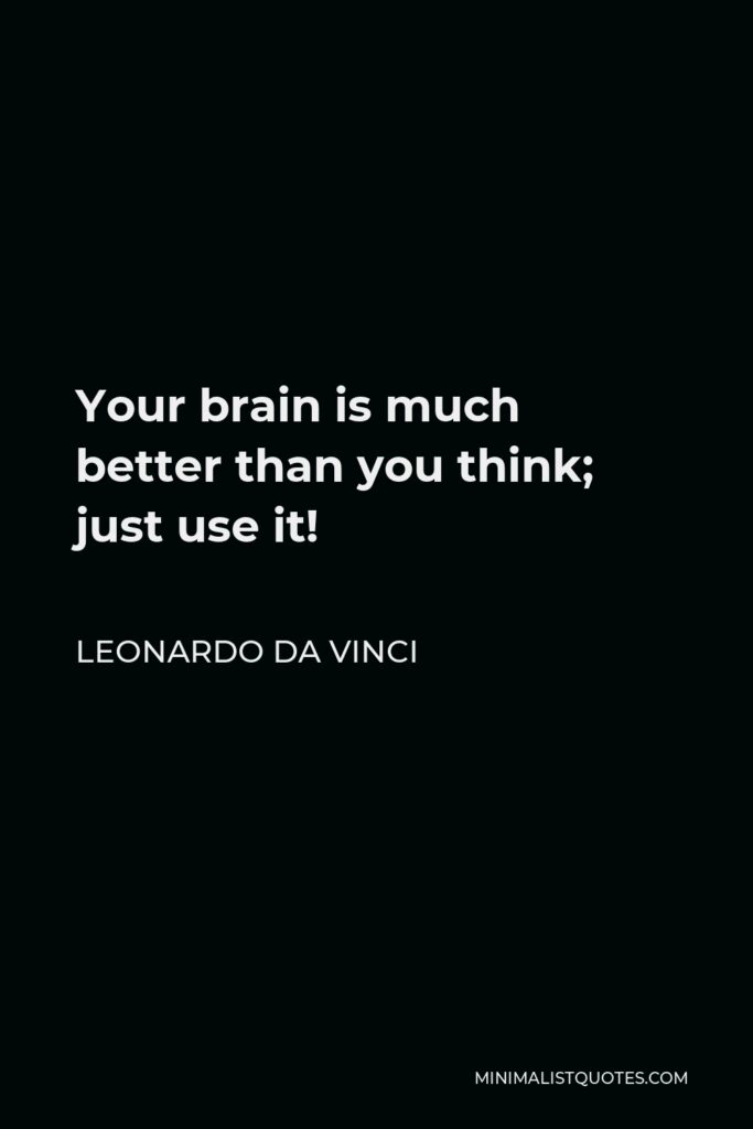 Leonardo da Vinci Quote - Your brain is much better than you think; just use it!