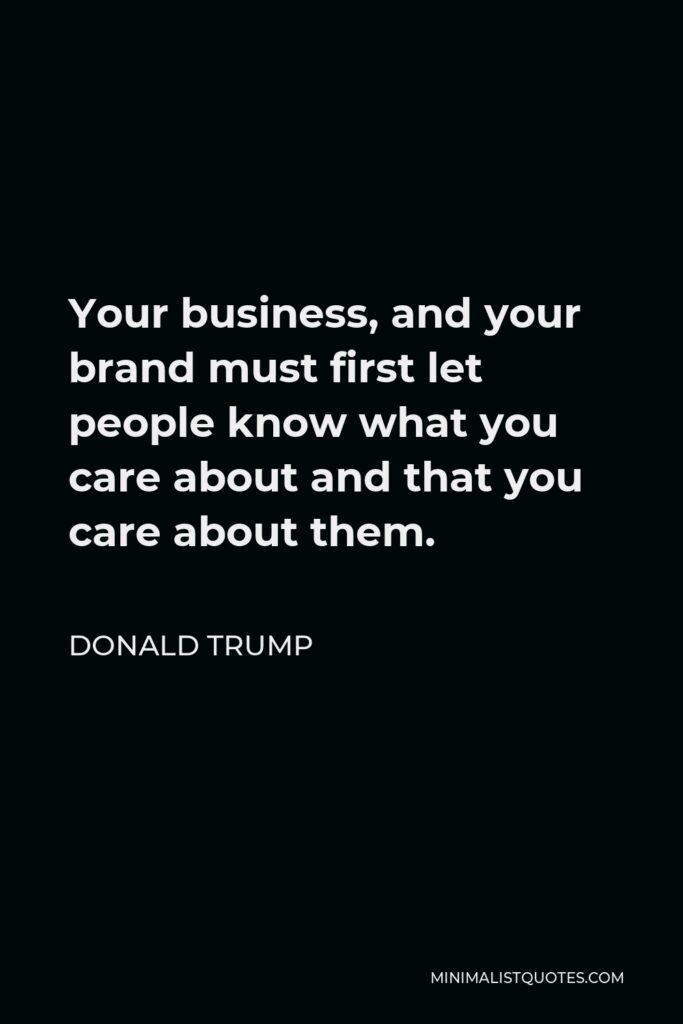 Donald Trump Quote - Your business, and your brand must first let people know what you care about and that you care about them.