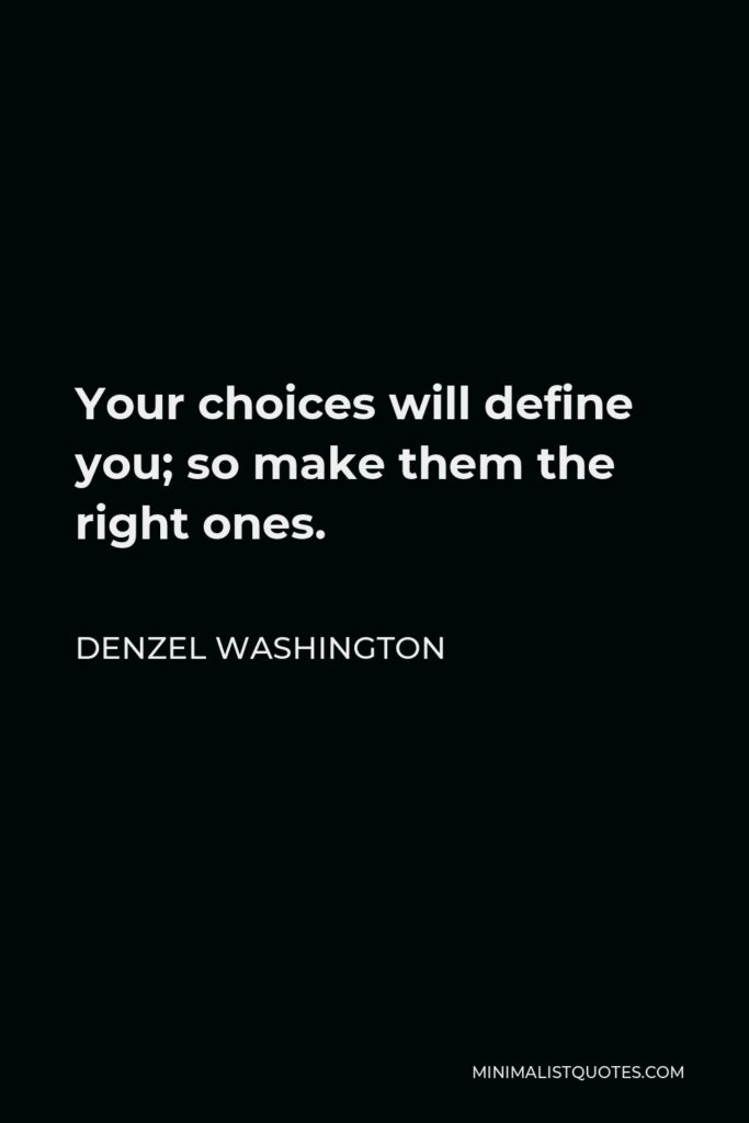 Denzel Washington Quote - Your choices will define you; so make them the right ones.