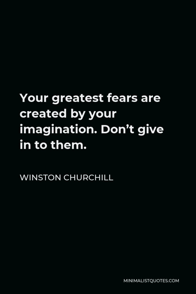 Winston Churchill Quote - Your greatest fears are created by your imagination. Don’t give in to them.