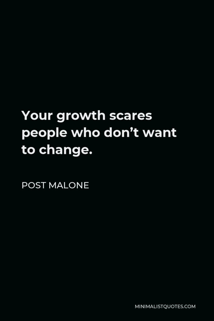 Post Malone Quote - Your growth scares people who don’t want to change.