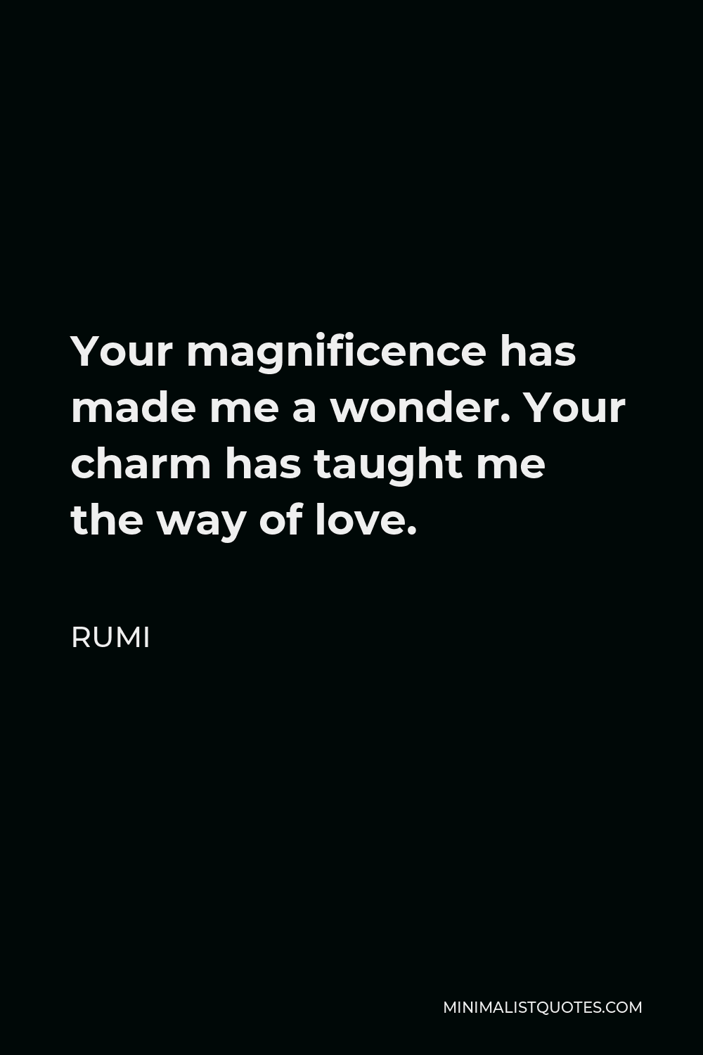 Rumi Quote - Your magnificence has made me a wonder. Your charm has taught me the way of love.