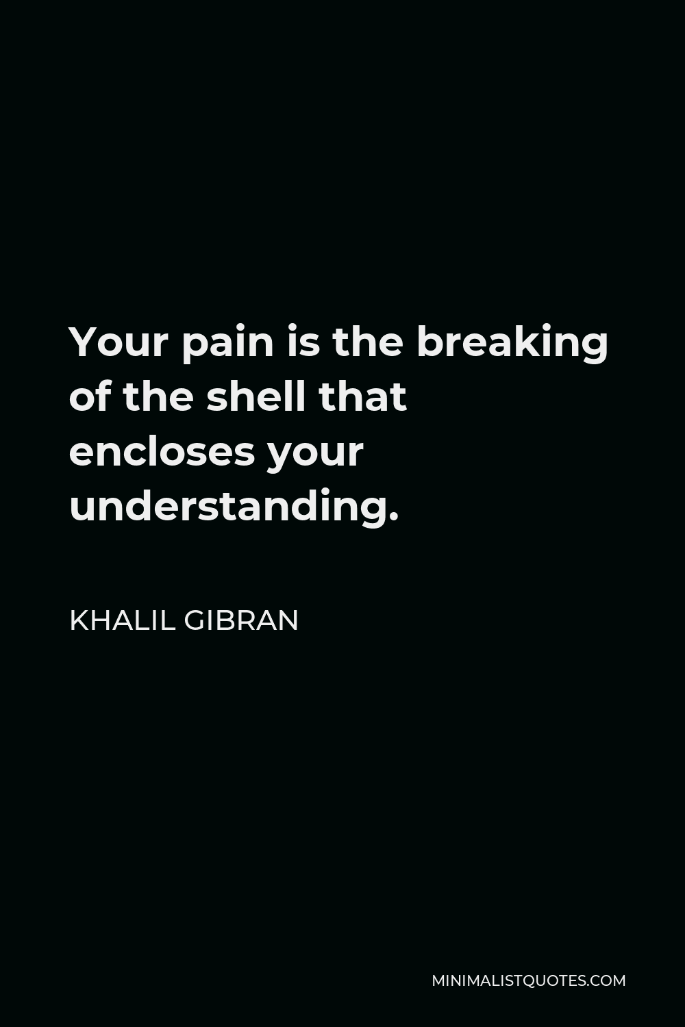 Khalil Gibran Quote - Your pain is the breaking of the shell that encloses your understanding.