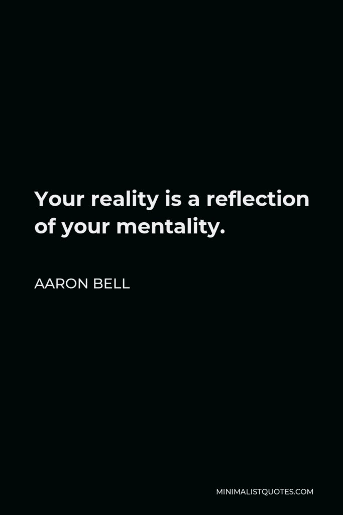 Aaron Bell Quote - Your reality is a reflection of your mentality.