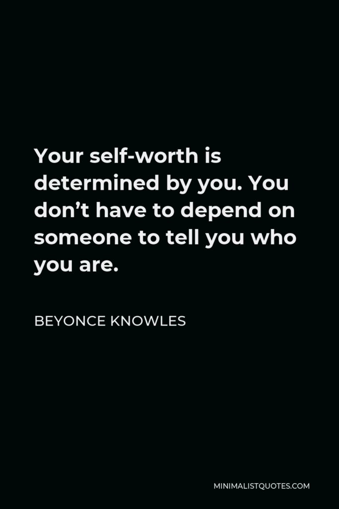 Beyonce Knowles Quote - Your self-worth is determined by you. You don’t have to depend on someone to tell you who you are.