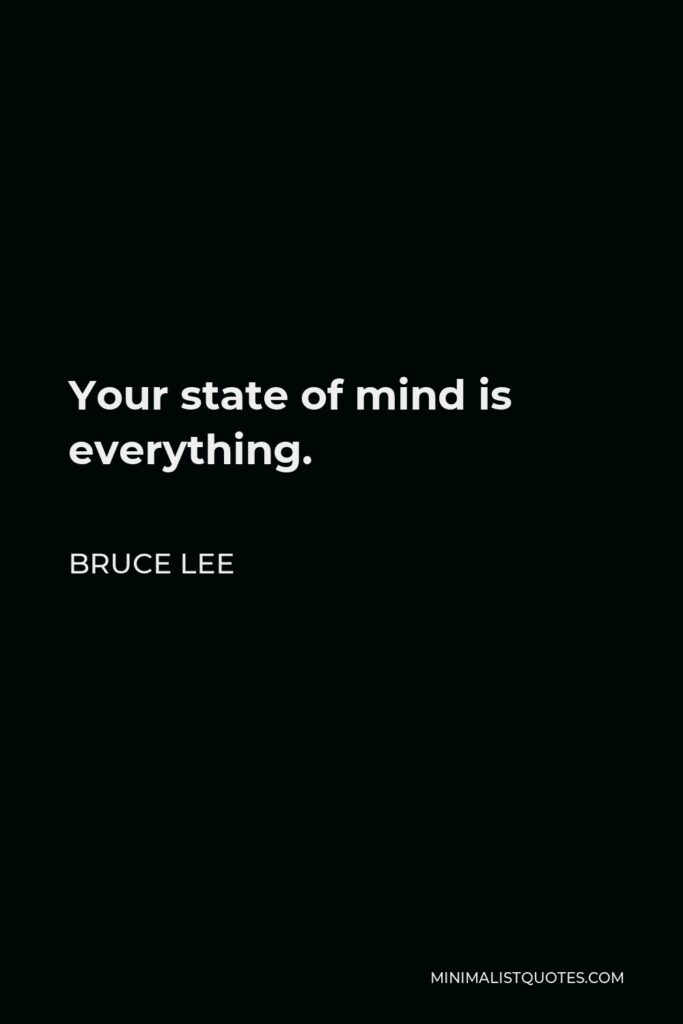Bruce Lee Quote - Your state of mind is everything.
