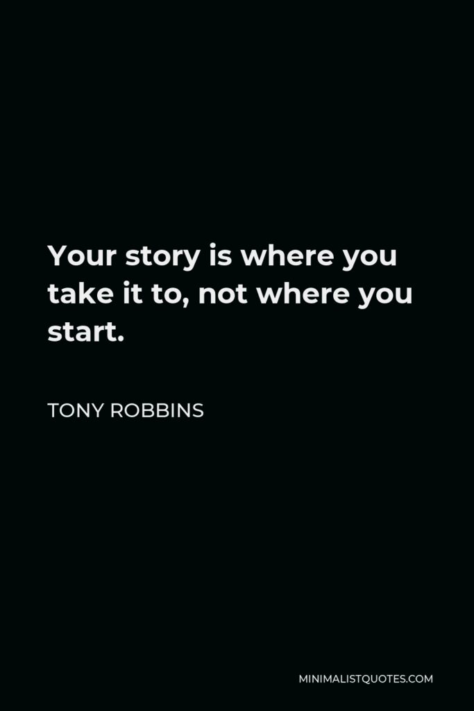 Tony Robbins Quote - Your story is where you take it to, not where you start.