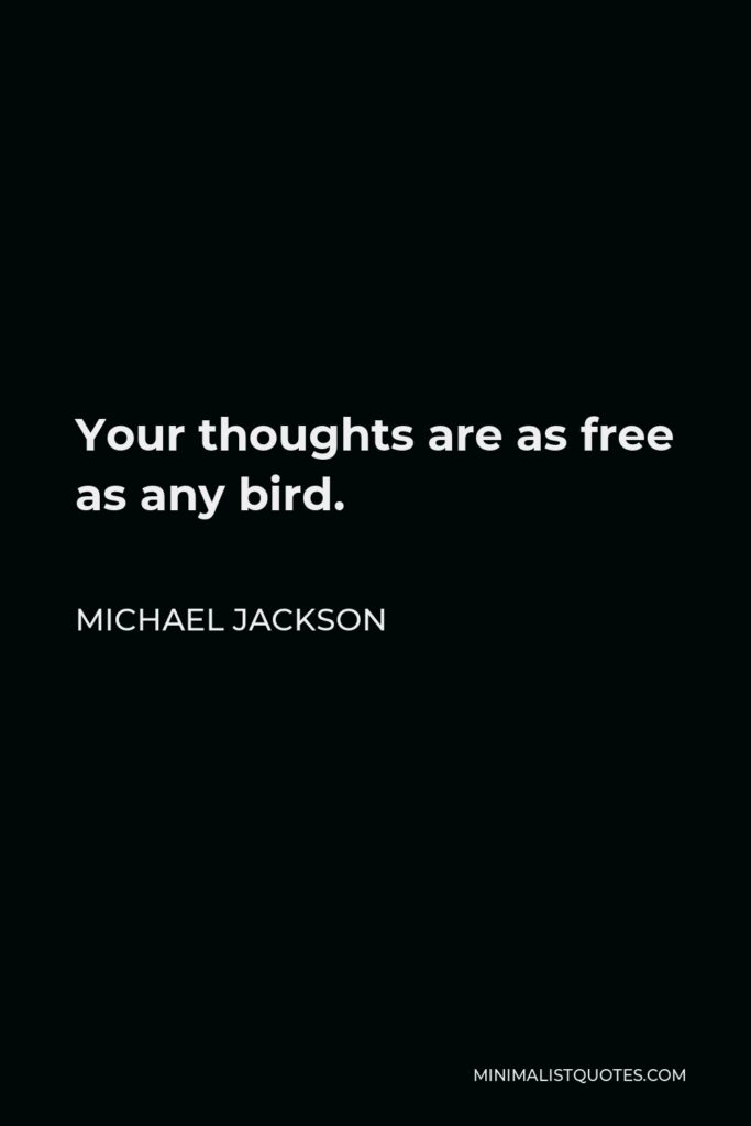 Michael Jackson Quote - Your thoughts are as free as any bird.