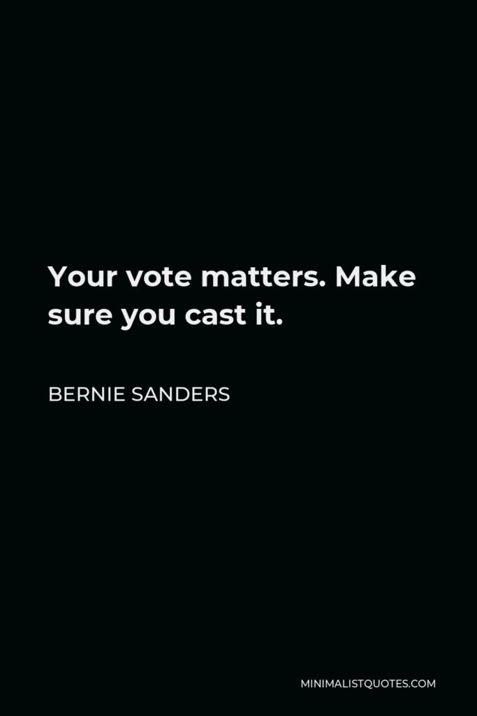 Bernie Sanders Quote - Your vote matters. Make sure you cast it.