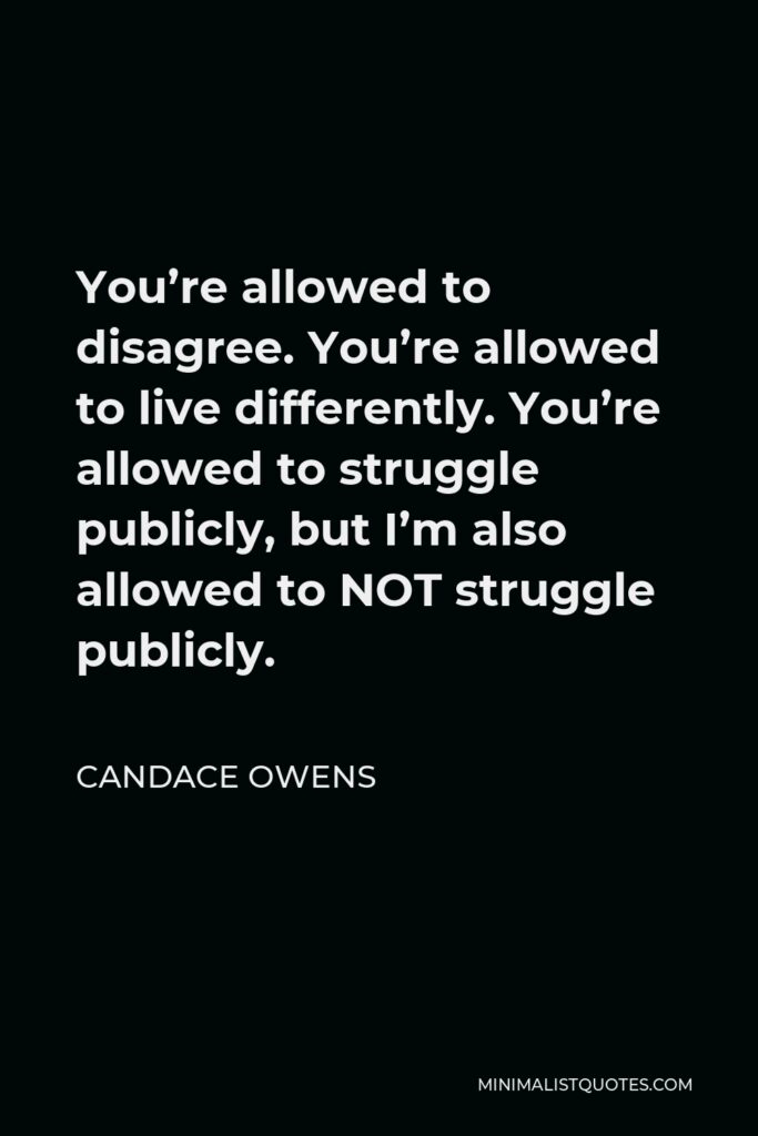 Candace Owens Quote - You’re allowed to disagree. You’re allowed to live differently. You’re allowed to struggle publicly, but I’m also allowed to NOT struggle publicly.