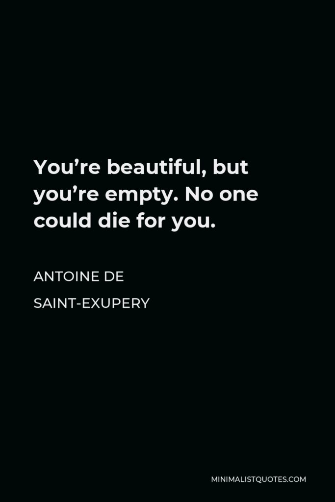 Antoine de Saint-Exupery Quote - You’re beautiful, but you’re empty. No one could die for you.