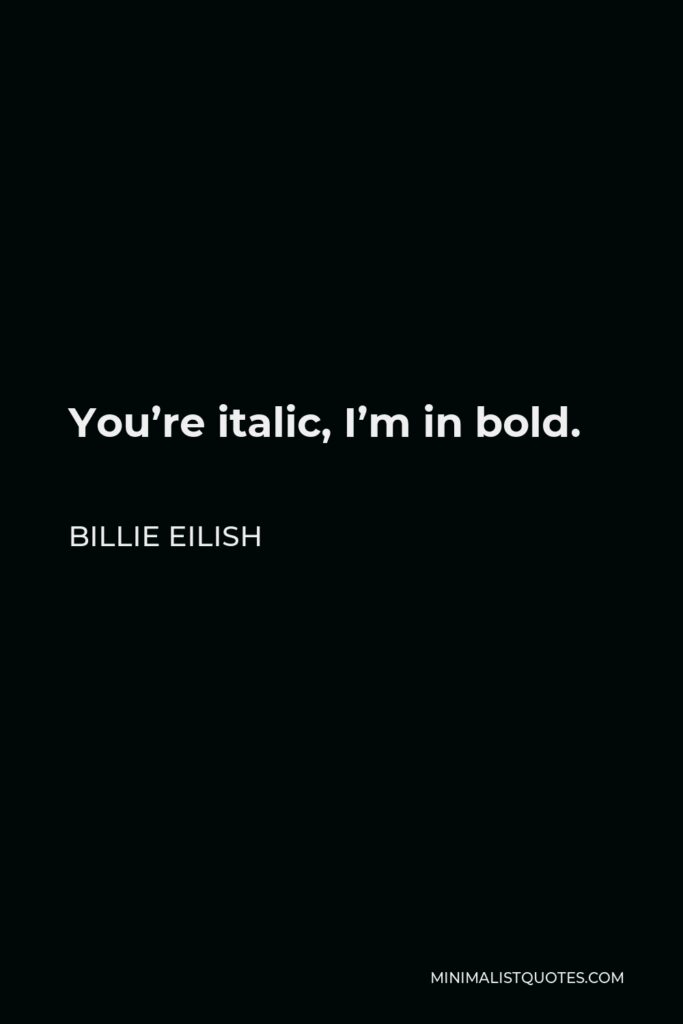 Billie Eilish Quote - You’re italic, I’m in bold.
