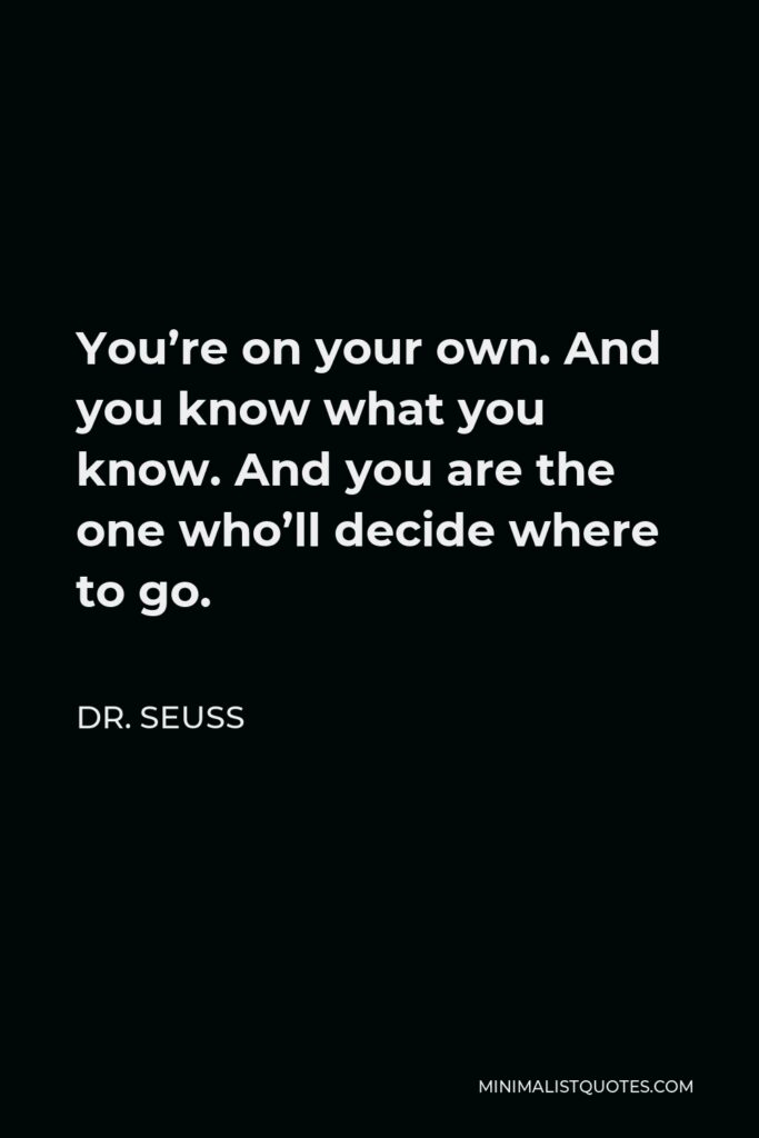 Dr. Seuss Quote - You’re on your own. And you know what you know. And you are the one who’ll decide where to go.