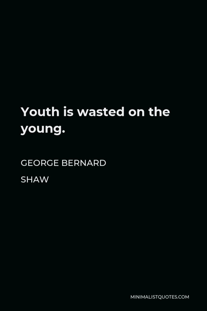 George Bernard Shaw Quote - Youth is wasted on the young.