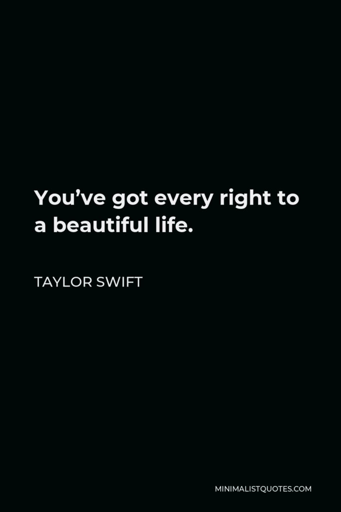 Taylor Swift Quote - You’ve got every right to a beautiful life.